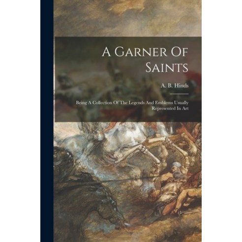 (영문도서) A Garner Of Saints: Being A Collection Of The Legends And Emblems Usually Represented In Art Paperback, Legare Street Press, English, 9781014346377