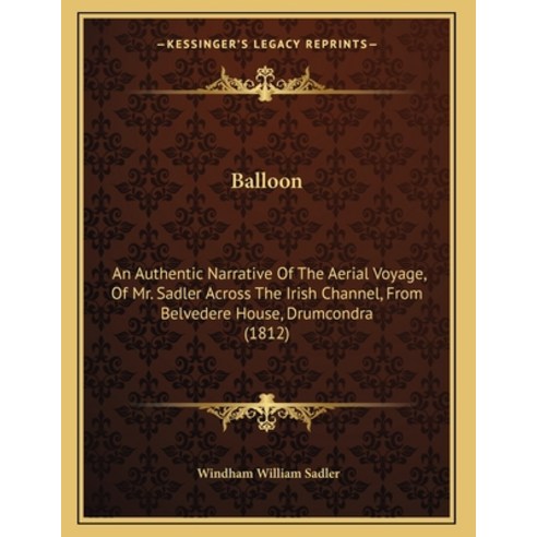 Balloon: An Authentic Narrative Of The Aerial Voyage Of Mr. Sadler Across The Irish Channel From B... Paperback, Kessinger Publishing, English, 9781165877720