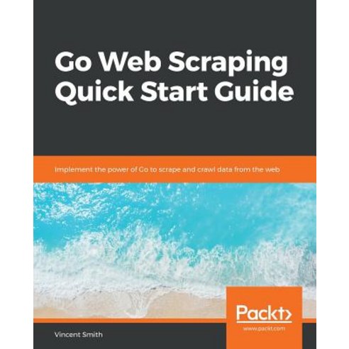 Go Web Scraping Quick Start Guide:, Packt Publishing, English, 9781789615708