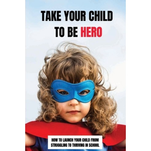 (영문도서) Take Your Child To Be Hero: How To Launch Your Child From Struggling To Thriving In School: O... Paperback, Independently Published, English, 9798463195692
