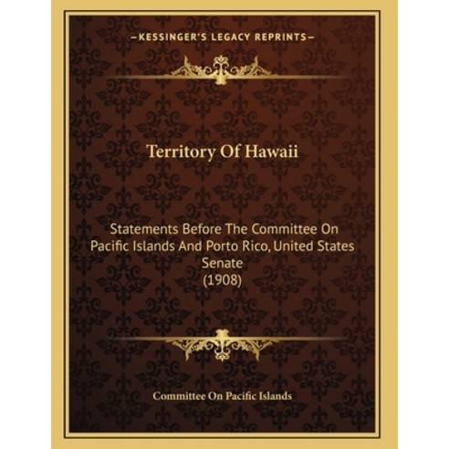 Territory Of Hawaii: Statements Before The Committee On Pacific Islands And Porto Rico United State... Paperback, Kessinger Publishing