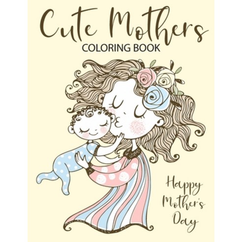 Cute Mothers Coloring Book: A coloring book celebration of moms for mother''s day or any day / 50 Cut... Paperback, Independently Published