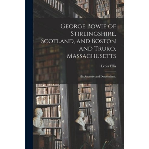 (영문도서) George Bowie of Stirlingshire Scotland and Boston and Truro Massachusetts; His Ancestry an... Paperback, Hassell Street Press, English, 9781014816863