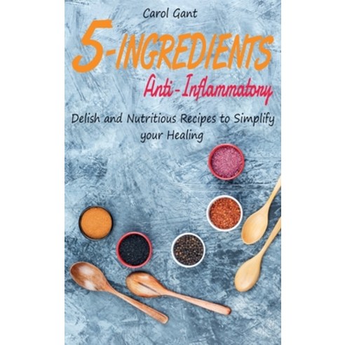 (영문도서) 5-Ingredients Anti-Inflammatory: Delish and Nutritious Recipes to Simplify your Healing Hardcover, Carol Gant, English, 9781802611151