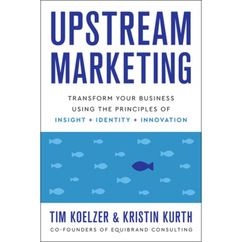Upstream Marketing: Transform Your Business Using the Principles of Insight Identity and Innovation Hardcover, Greenleaf Book Group Press