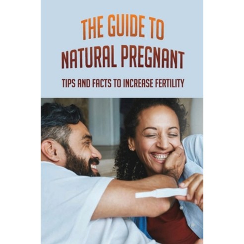 (영문도서) The Guide To Natural Pregnant: Tips And Facts To Increase Fertility: Tips For Getting Pregnan... Paperback, Independently Published, English, 9798513053224