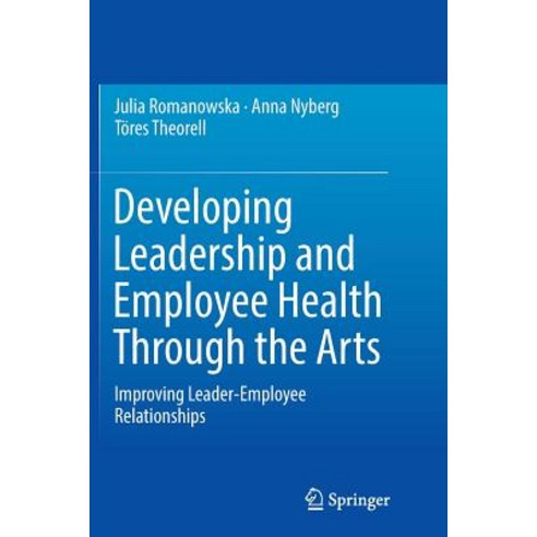 Developing Leadership and Employee Health Through the Arts: Improving Leader-Employee Relationships Paperback, Springer