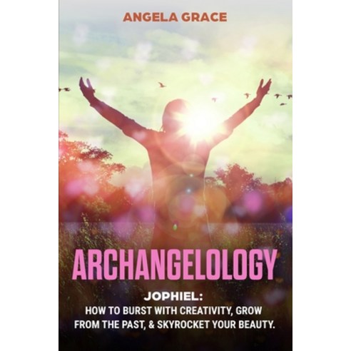 Archangelology: Jophiel How To Burst With Creativity Grow From The Past & Skyrocket Your Beauty Paperback, Stonebank Publishing, English, 9781953543530
