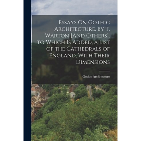 (영문도서) Essays On Gothic Architecture by T. Warton [And Others]. to Which Is Added a List of the Ca... Paperback, Legare Street Press, English, 9781019120170