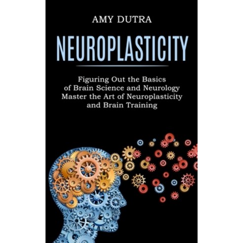 Neuroplasticity: Figuring Out the Basics of Brain Science and Neurology (Master the Art of Neuroplas... Paperback, Tomas Edwards, English, 9781990268243