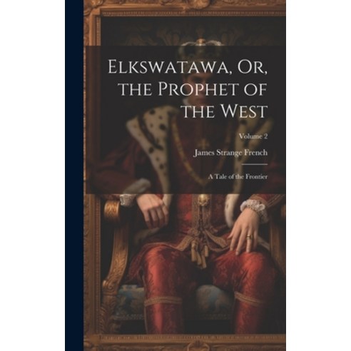 (영문도서) Elkswatawa Or the Prophet of the West: A Tale of the Frontier; Volume 2 Hardcover, Legare Street Press, English, 9781020661389