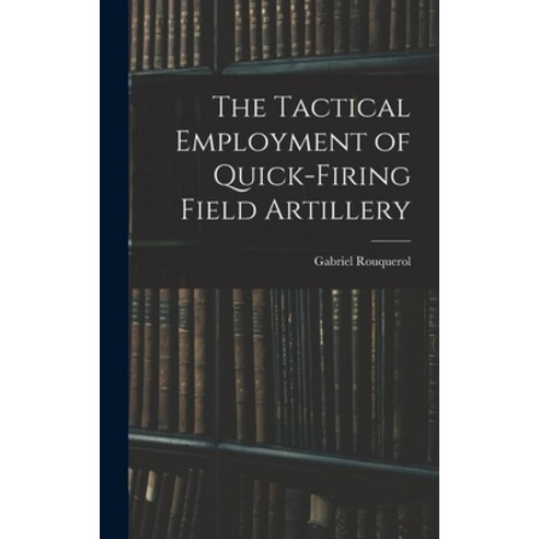 (영문도서) The Tactical Employment of Quick-Firing Field Artillery Hardcover, Legare Street Press, English, 9781019077542