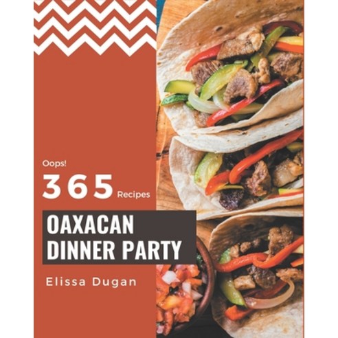 Oops! 365 Oaxacan Dinner Party Recipes: Home Cooking Made Easy with Oaxacan Dinner Party Cookbook! Paperback, Independently Published