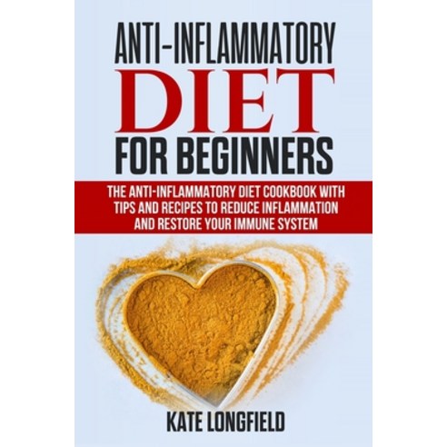 Anti-Inflammatory Diet for Beginners: The Anti-Inflammatory Diet Cookbook with Tips and Recipes to R... Paperback, Independently Published
