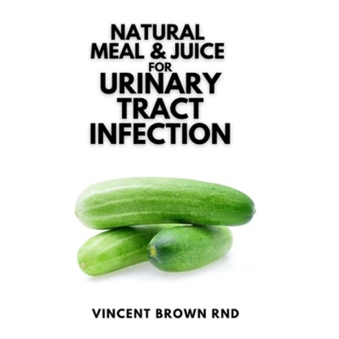 Natural Meal & Juice for Urinary Tract Infections: The Natural Solution to Urinary Tract Infections Paperback, Independently Published, English, 9798741914403