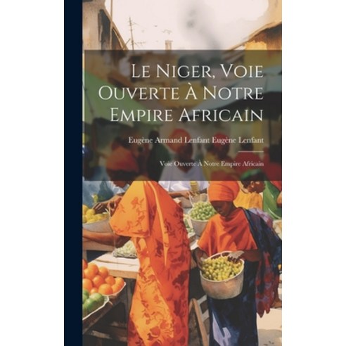 (영문도서) Le Niger Voie Ouverte à Notre Empire Africain: Voie Ouverte à Notre Empire Africain Hardcover, Legare Street Press, English, 9781019835296