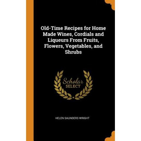 Old-Time Recipes for Home Made Wines Cordials and Liqueurs From Fruits Flowers Vegetables and Sh... Hardcover, Franklin Classics