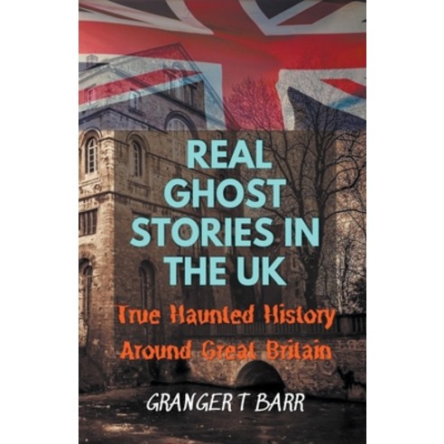 (영문도서) Real Ghost Stories In The UK: True Haunted History Around Great Britain Paperback, Granger T Barr, English, 9798201383053