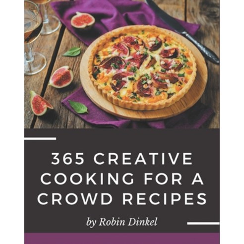 365 Creative Cooking for a Crowd Recipes: The Cooking for a Crowd Cookbook for All Things Sweet and ... Paperback, Independently Published