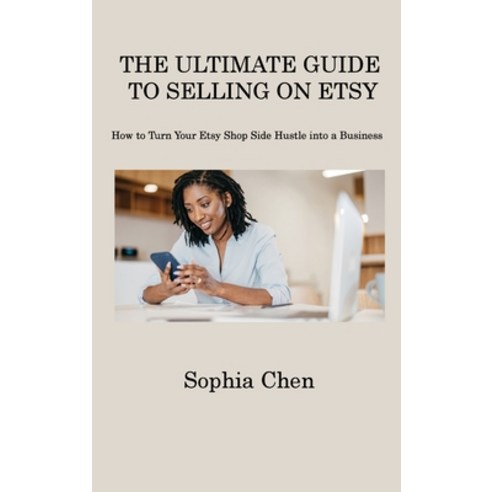 (영문도서) The Ultimate Guide to Selling on Etsy: How to Turn Your Etsy Shop Side Hustle into a Business Hardcover, Sophia Chen, English, 9781806317462