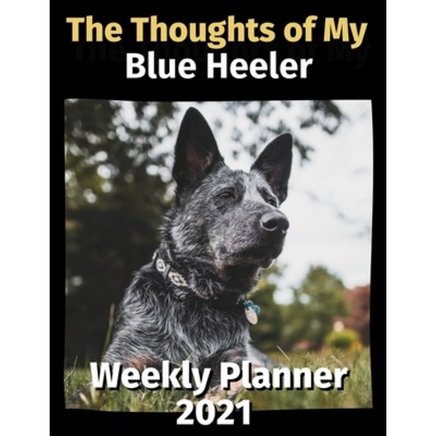 The Thoughts of My Blue Heeler: Weekly Planner 2021 Paperback, Independently Published