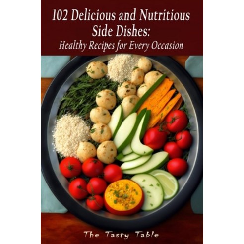 (영문도서) 102 Delicious and Nutritious Side Dishes: Healthy Recipes for Every Occasion Paperback, Independently Published, English, 9798387727238