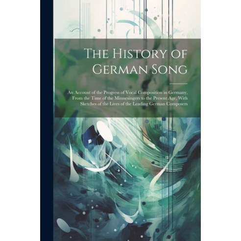 (영문도서) The History of German Song; an Account of the Progress of Vocal Composition in Germany From ... Paperback, Legare Street Press, English, 9781021470591
