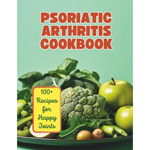 (영문도서) The Psoriatic Arthritis Diet Cookbook: 100+ Recipes for Happy Joints Paperback, Independently Published, English, 9798326059864