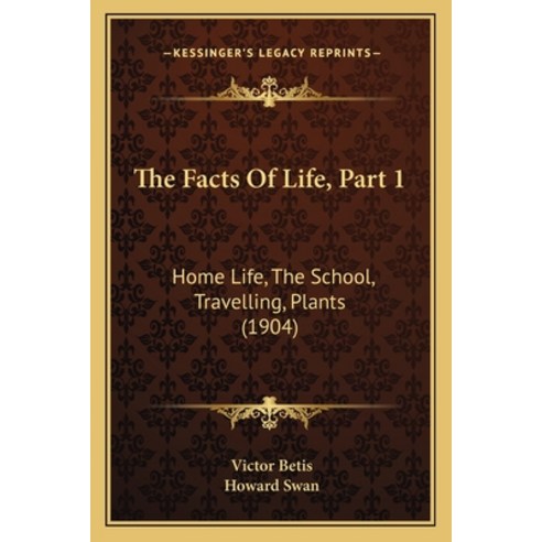 The Facts Of Life Part 1: Home Life The School Travelling Plants (1904) Paperback, Kessinger Publishing