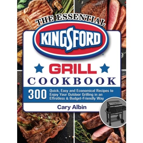 The Essential Kingsford Grill Cookbook: 300 Quick Easy and Economical Recipes to Enjoy Your Outdoor... Hardcover, Cary Albin, English, 9781801661096