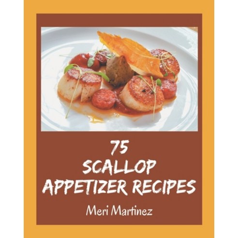 75 Scallop Appetizer Recipes: Welcome to Scallop Appetizer Cookbook Paperback, Independently Published