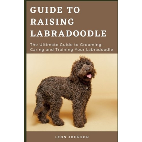 (영문도서) Guide to Raising Labradoodle: The Ultimate Guide to Grooming Caring and Training Your Labrad... Paperback, Independently Published, English, 9798500263223