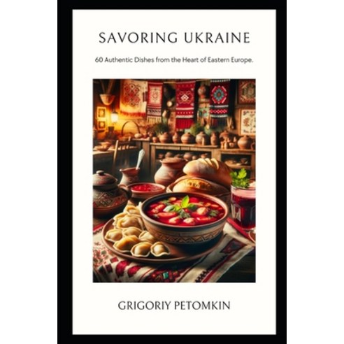 (영문도서) Savoring Ukraine: 60 Authentic Dishes from the Heart of Eastern Europe Paperback, Independently Published, English, 9798878040594