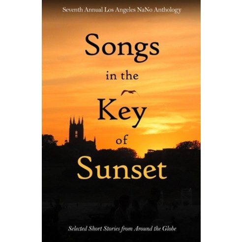 Songs in the Key of Sunset: Seventh Annual Los Angeles NaNo Anthology Paperback, Independently Published