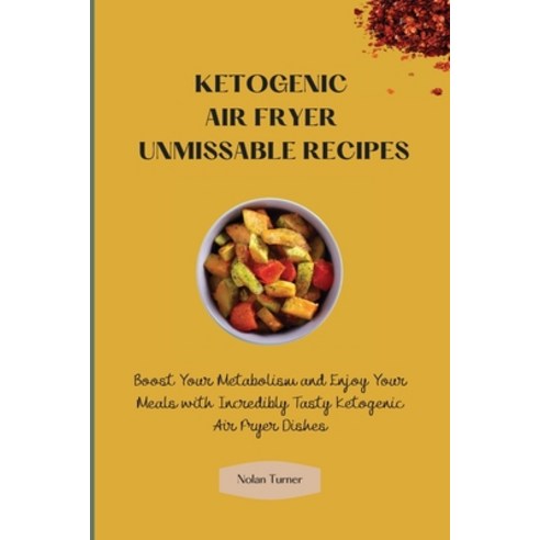 (영문도서) Ketogenic Air Fryer Unmissable Recipes: Boost Your Metabolism and Enjoy Your Meals with Incre... Paperback, Nolan Turner, English, 9781803423838