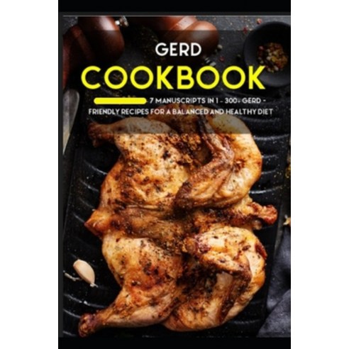 Gerd Cookbook: 7 Manuscripts in 1 - 300+ GERD - friendly recipes for a balanced and healthy diet Paperback, Independently Published, English, 9798567407202