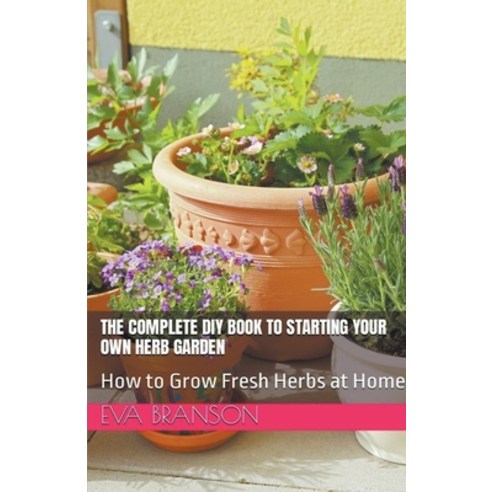 (영문도서) The Complete DIY Book to Starting Your Own Herb Garden: Grow Fresh Herbs at Home Paperback, Eva Branson, English, 9798223662693