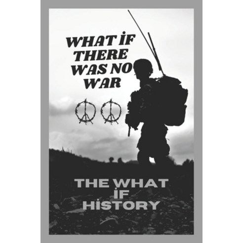(영문도서) What If There Was No War: The What If History Paperback, Independently Published, English, 9798302283443
