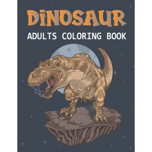 Dinosaur Adults Coloring Book: A Coloring book for adults and kids coloring book dinosaur wallpaper... Paperback, Independently Published
