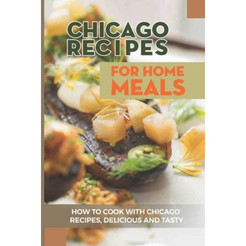 (영문도서) Chicago Recipes For Home Meals: How To Cook With Chicago Recipes Delicious And Tasty: How To... Paperback, Independently Published, English, 9798521068128