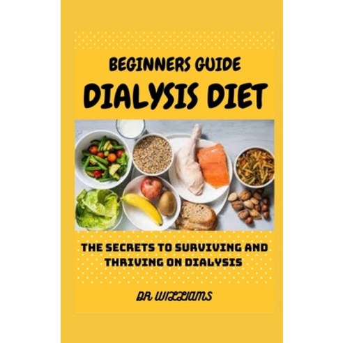 (영문도서) Beginners Guide Dialysis Diet: The secrets to surviving and thriving on dialysis Paperback, Independently Published