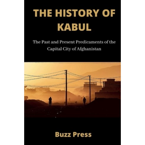 (영문도서) The History of Kabul: The Past and Present Predicaments of the Capital City of Afghanistan Paperback, Independently Published, English, 9798465653152