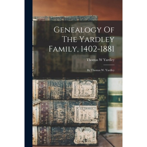 (영문도서) Genealogy Of The Yardley Family 1402-1881: By Thomas W. Yardley Paperback, Legare Street Press, English, 9781016443975