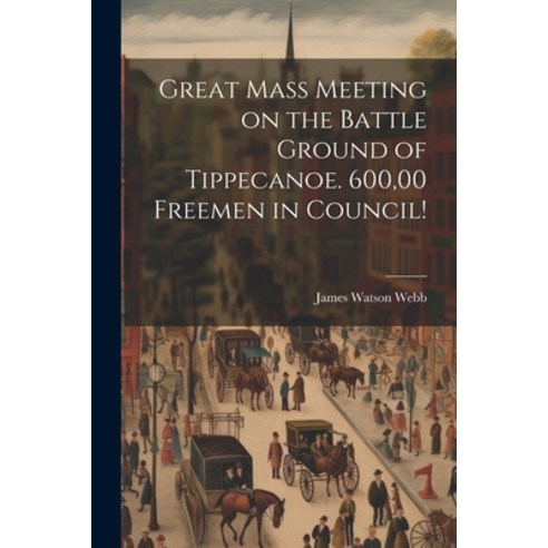(영문도서) Great Mass Meeting on the Battle Ground of Tippecanoe. 600 00 Freemen in Council! Paperback, Legare Street Press, English, 9781022738263