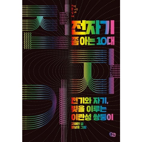 전자기 쫌 아는 10대:전기와 자기 빛을 이루는 이란성 쌍둥이, 풀빛, 고재현