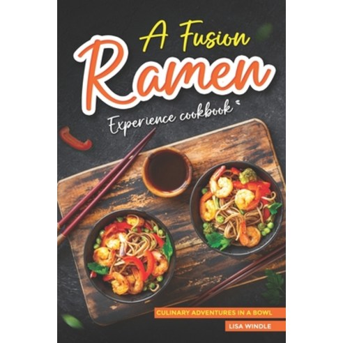 (영문도서) A Fusion Ramen Experience Cookbook: Culinary Adventures in a Bowl Paperback, Independently Published, English, 9798320967554