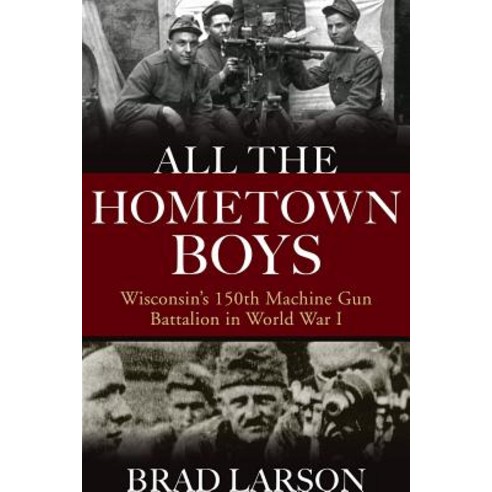 (영문도서) All the Hometown Boys: Wisconsin''s 150th Machine Gun Battalion in World War I Hardcover, University of Wisconsin Press, English, 9780299322205