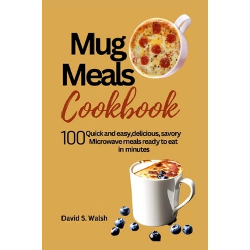 (영문도서) Mug meals cookbook: 100 Quick and easy delicious savory Microwave meals ready to eat in min... Paperback, Independently Published, English, 9798856947921