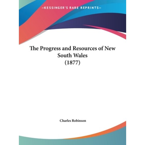 The Progress and Resources of New South Wales (1877) Hardcover, Kessinger Publishing