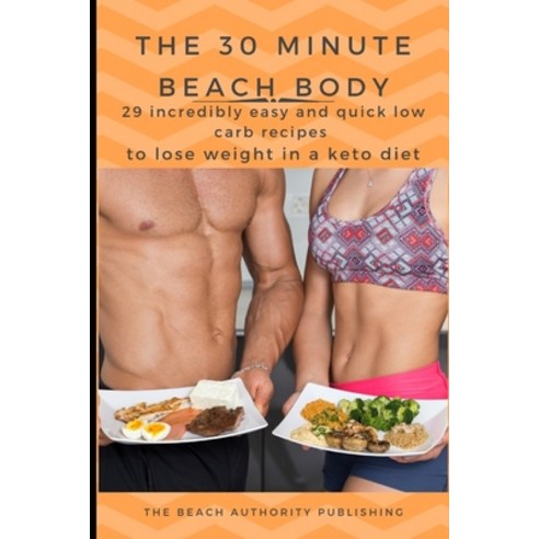 The 30 Minute Beach Body: 29 Incredibly easy and quick low carb recipes to lose weight in a keto diet Paperback, Independently Published